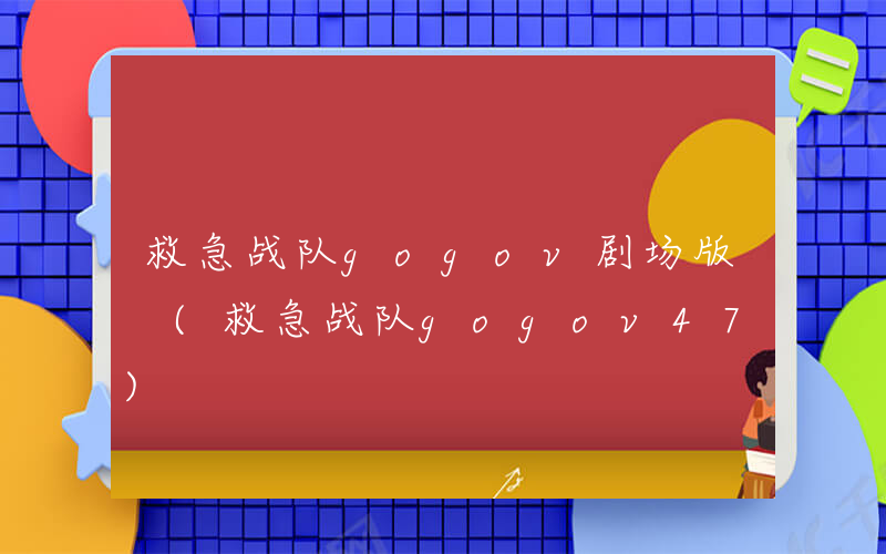 救急战队gogov剧场版 (救急战队gogov47)